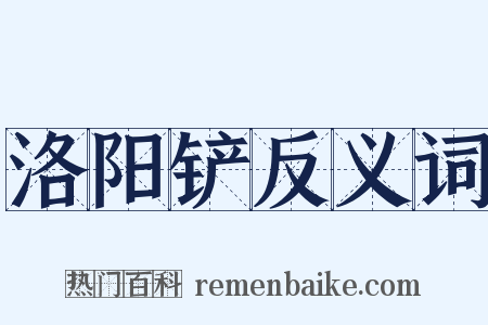 洛阳铲反义词是什么意思的图片